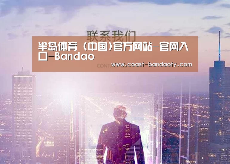 半岛体育 (中国)官方网站-官网入口-Bandao