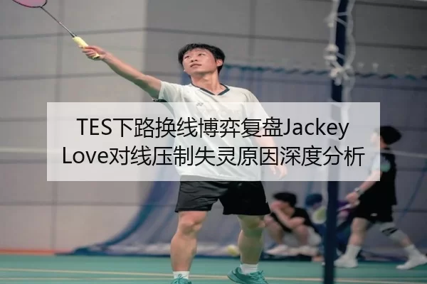 TES下路换线博弈复盘JackeyLove对线压制失灵原因深度分析