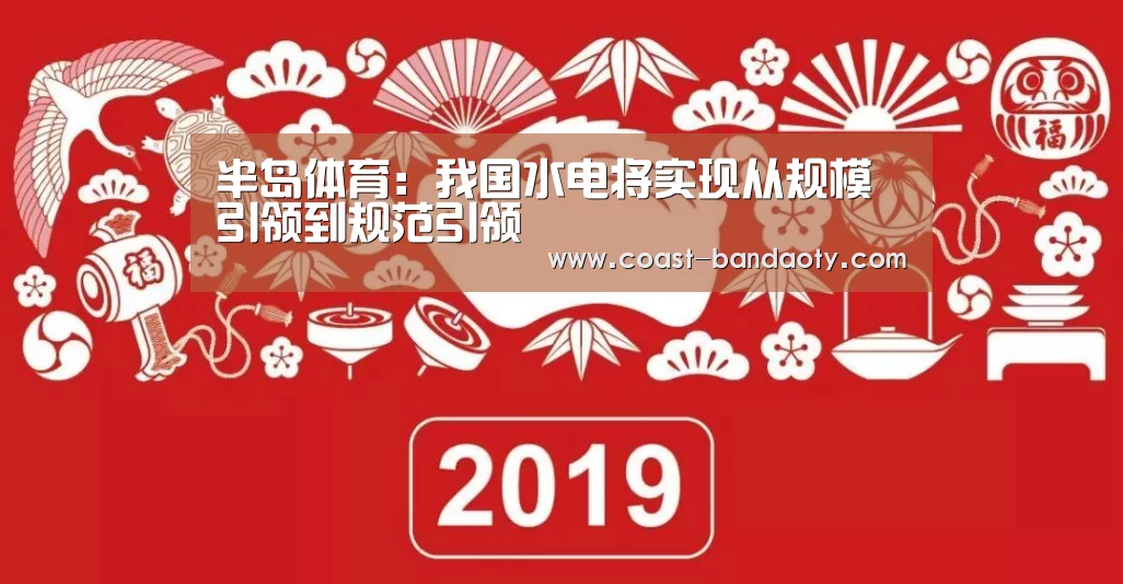 半岛体育:我国水电将实现从规模引领到规范引领(图1) 半岛体育